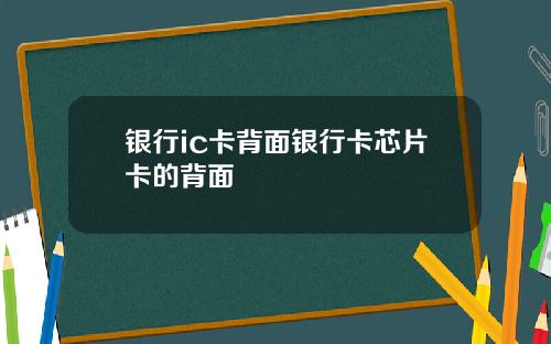 银行ic卡背面银行卡芯片卡的背面