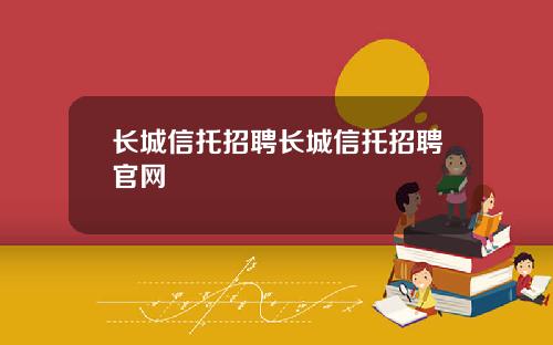 长城信托招聘长城信托招聘官网