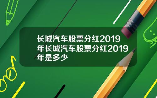长城汽车股票分红2019年长城汽车股票分红2019年是多少