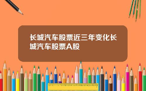 长城汽车股票近三年变化长城汽车股票A股