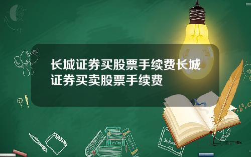 长城证券买股票手续费长城证券买卖股票手续费