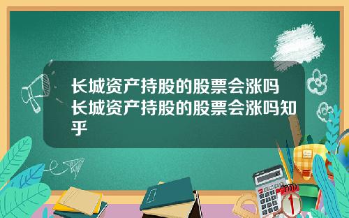 长城资产持股的股票会涨吗长城资产持股的股票会涨吗知乎
