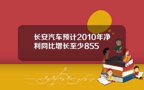 长安汽车预计2010年净利同比增长至少855