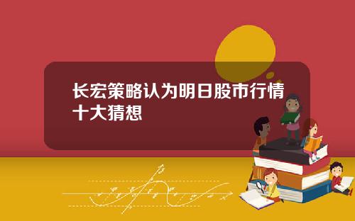 长宏策略认为明日股市行情十大猜想