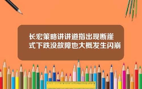 长宏策略讲讲道指出现断崖式下跌没故障也大概发生闪崩