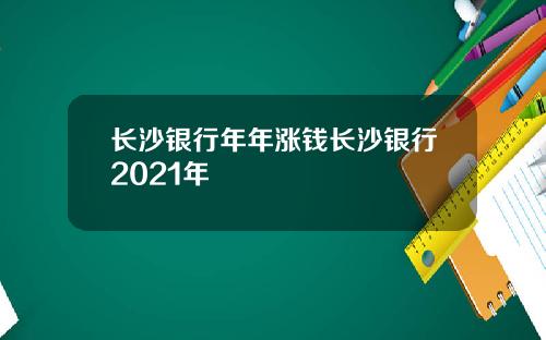 长沙银行年年涨钱长沙银行2021年