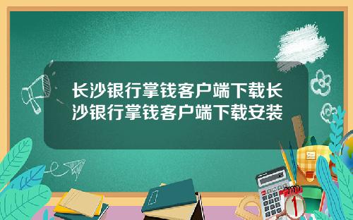 长沙银行掌钱客户端下载长沙银行掌钱客户端下载安装