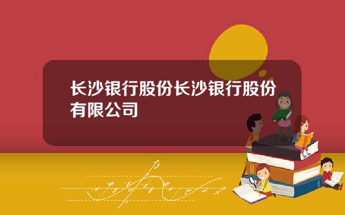 长沙银行股份长沙银行股份有限公司