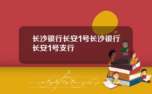 长沙银行长安1号长沙银行长安1号支行