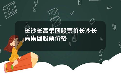 长沙长高集团股票价长沙长高集团股票价格