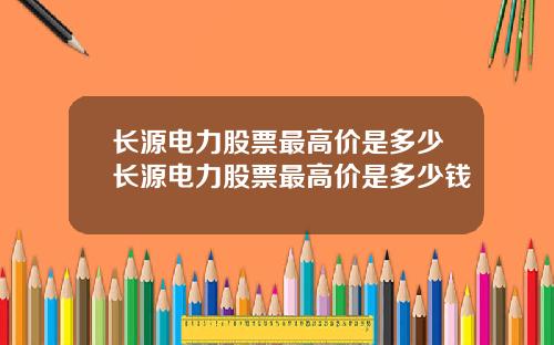 长源电力股票最高价是多少长源电力股票最高价是多少钱