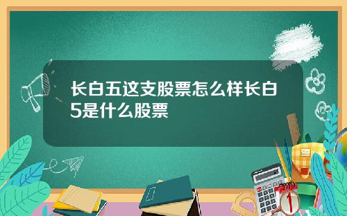 长白五这支股票怎么样长白5是什么股票