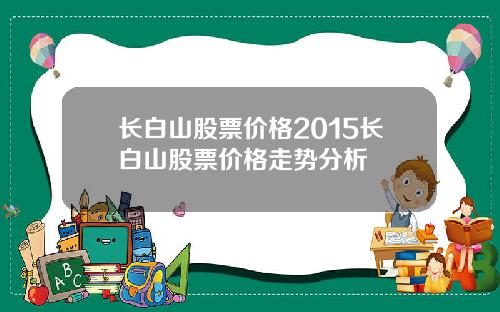 长白山股票价格2015长白山股票价格走势分析