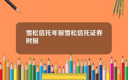 雪松信托年报雪松信托证券时报