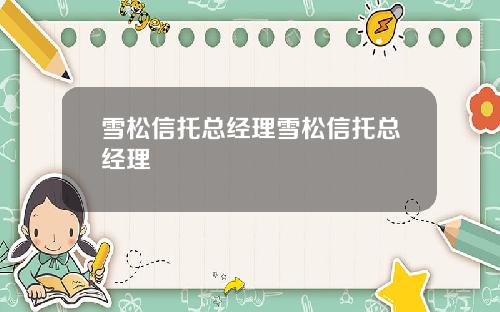 雪松信托总经理雪松信托总经理