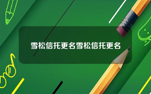 雪松信托更名雪松信托更名