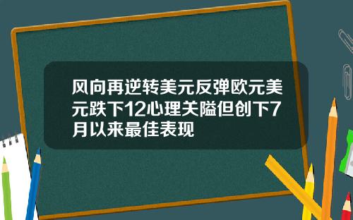 风向再逆转美元反弹欧元美元跌下12心理关隘但创下7月以来最佳表现