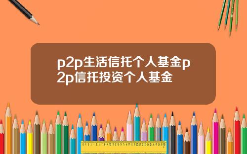 p2p生活信托个人基金p2p信托投资个人基金