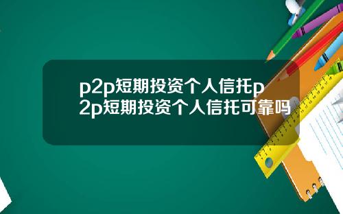 p2p短期投资个人信托p2p短期投资个人信托可靠吗