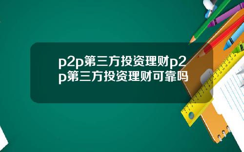 p2p第三方投资理财p2p第三方投资理财可靠吗