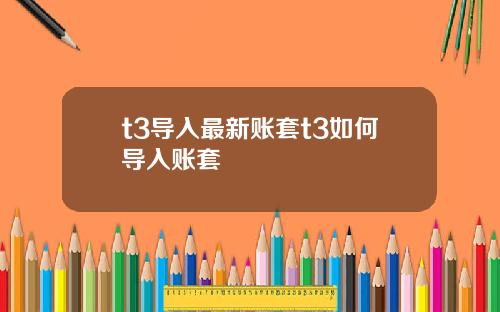 t3导入最新账套t3如何导入账套
