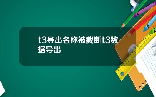 t3导出名称被截断t3数据导出