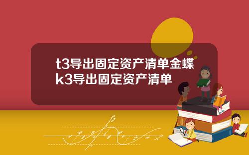 t3导出固定资产清单金蝶k3导出固定资产清单