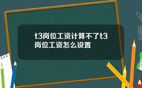 t3岗位工资计算不了t3岗位工资怎么设置
