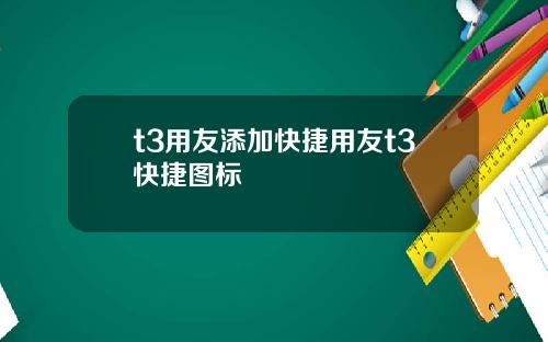 t3用友添加快捷用友t3快捷图标
