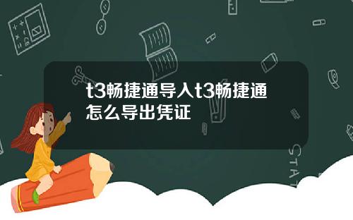 t3畅捷通导入t3畅捷通怎么导出凭证