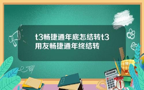 t3畅捷通年底怎结转t3用友畅捷通年终结转