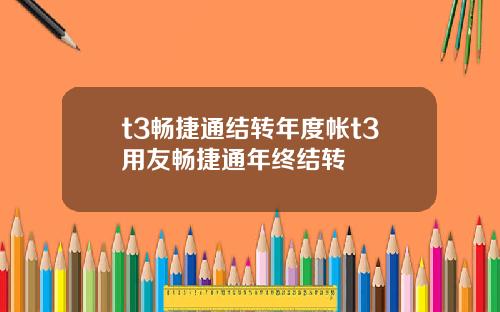 t3畅捷通结转年度帐t3用友畅捷通年终结转