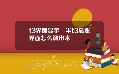 t3界面显示一半t3总账界面怎么调出来