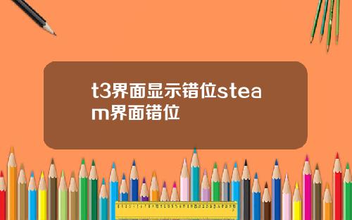 t3界面显示错位steam界面错位