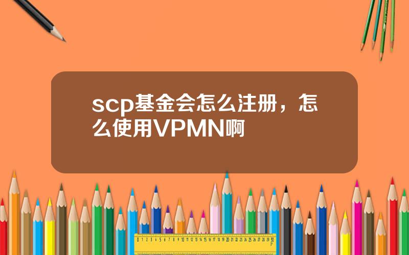 scp基金会怎么注册，怎么使用VPMN啊