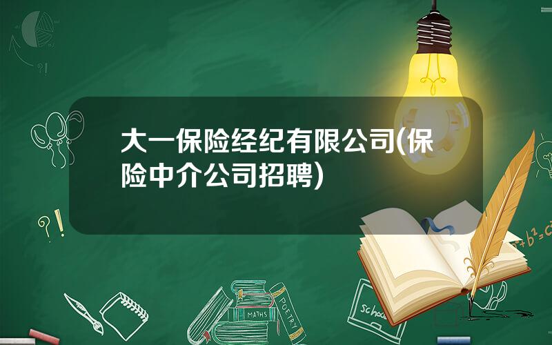 大一保险经纪有限公司(保险中介公司招聘)