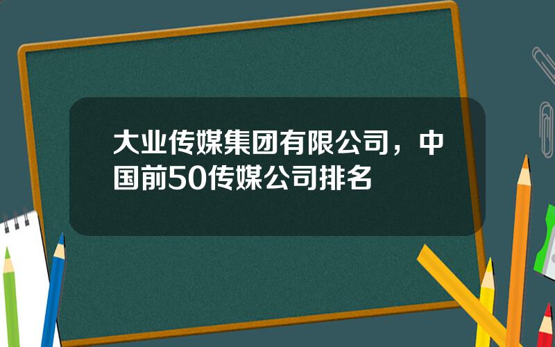 大业传媒集团有限公司，中国前50传媒公司排名