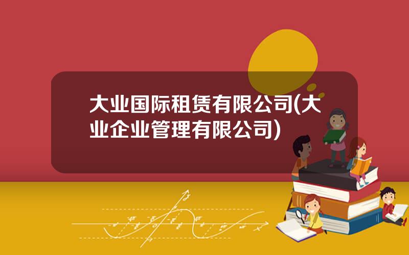大业国际租赁有限公司(大业企业管理有限公司)