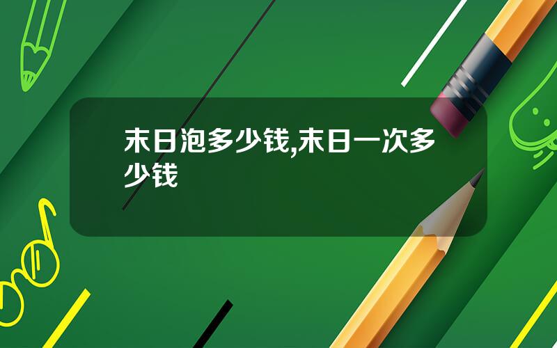 末日泡多少钱,末日一次多少钱