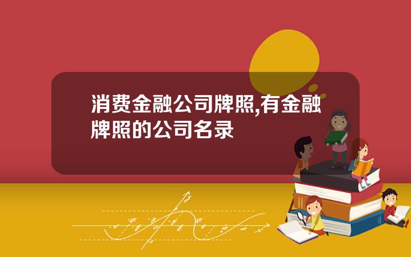 消费金融公司牌照,有金融牌照的公司名录