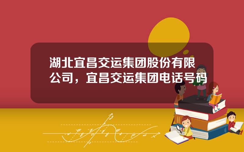 湖北宜昌交运集团股份有限公司，宜昌交运集团电话号码