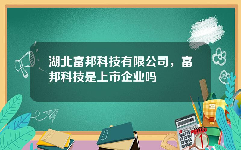 湖北富邦科技有限公司，富邦科技是上市企业吗