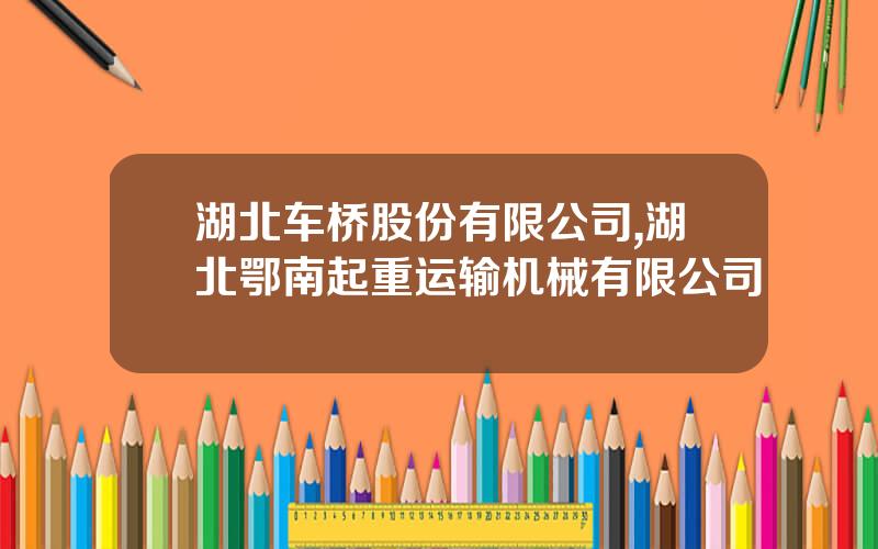 湖北车桥股份有限公司,湖北鄂南起重运输机械有限公司
