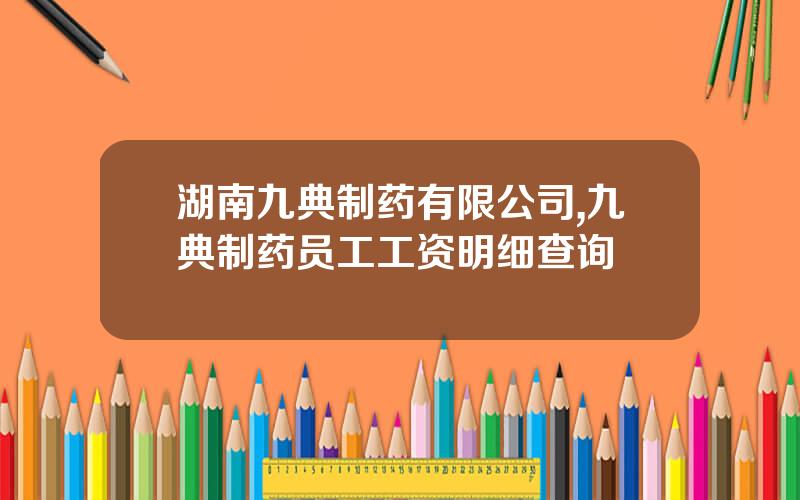 湖南九典制药有限公司,九典制药员工工资明细查询