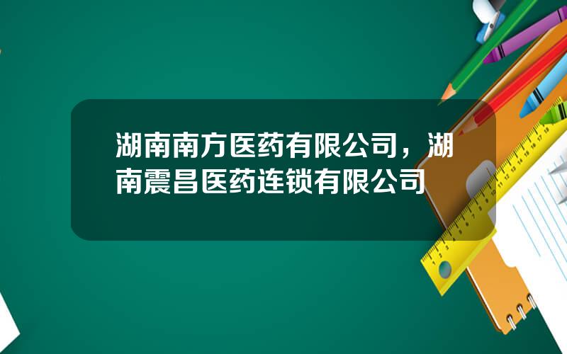 湖南南方医药有限公司，湖南震昌医药连锁有限公司