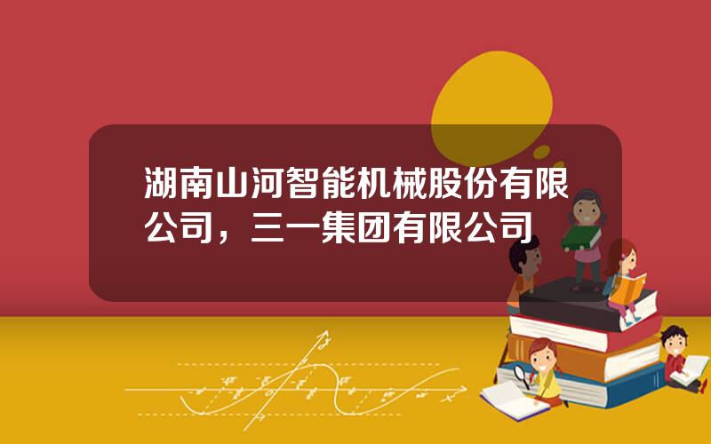 湖南山河智能机械股份有限公司，三一集团有限公司