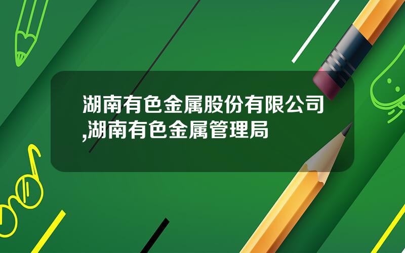 湖南有色金属股份有限公司,湖南有色金属管理局