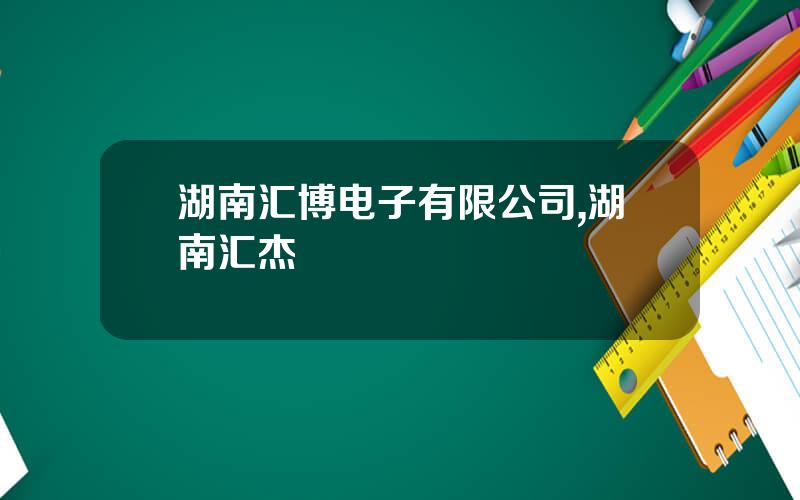 湖南汇博电子有限公司,湖南汇杰
