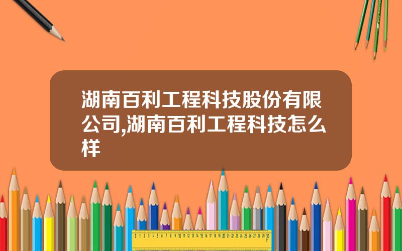 湖南百利工程科技股份有限公司,湖南百利工程科技怎么样