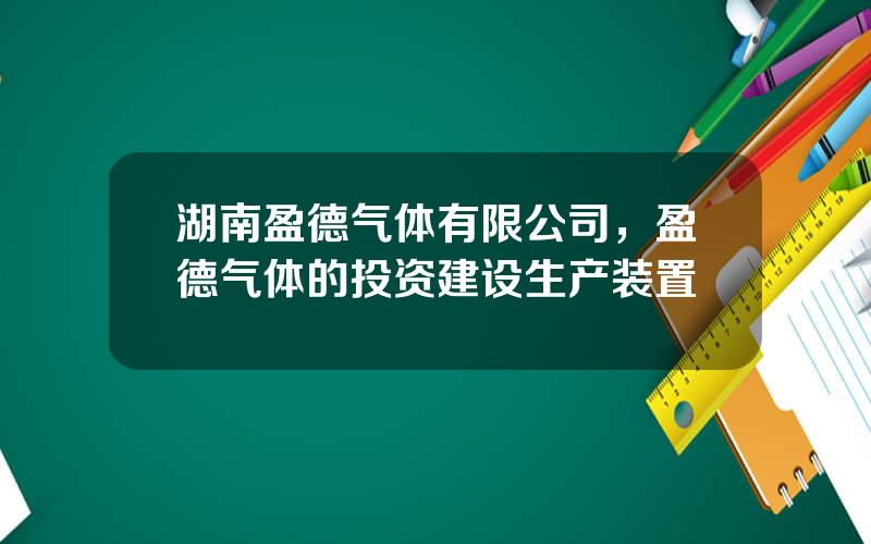 湖南盈德气体有限公司，盈德气体的投资建设生产装置
